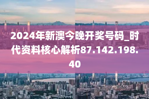 2024新澳开奖今晚揭晓，数据解析及详情解读_混沌QGE641.28